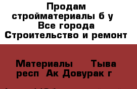Продам стройматериалы б/у - Все города Строительство и ремонт » Материалы   . Тыва респ.,Ак-Довурак г.